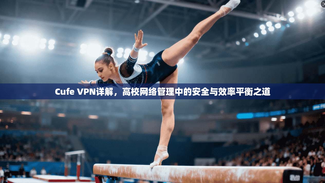 Cufe VPN详解，高校网络管理中的安全与效率平衡之道