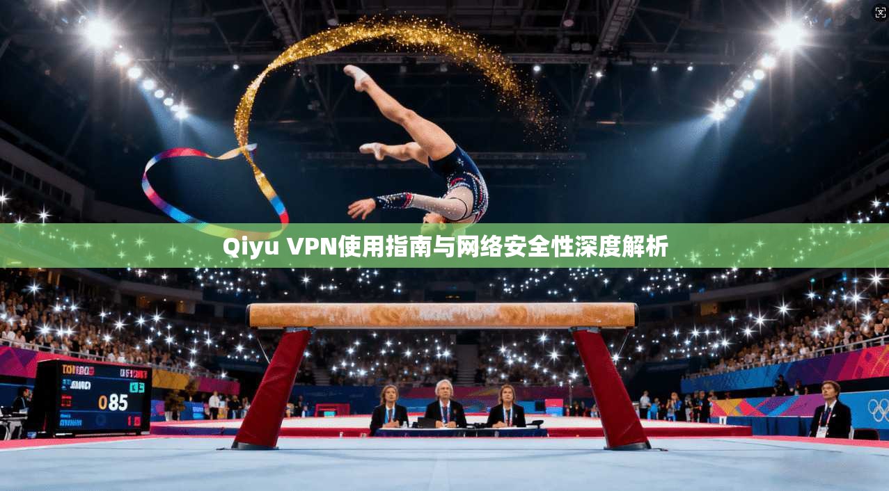 Qiyu VPN使用指南与网络安全性深度解析