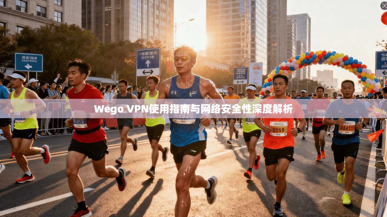 Wego VPN使用指南与网络安全性深度解析