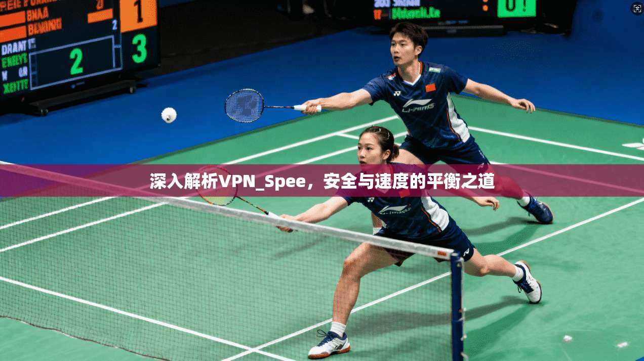 深入解析VPN_Spee，安全与速度的平衡之道