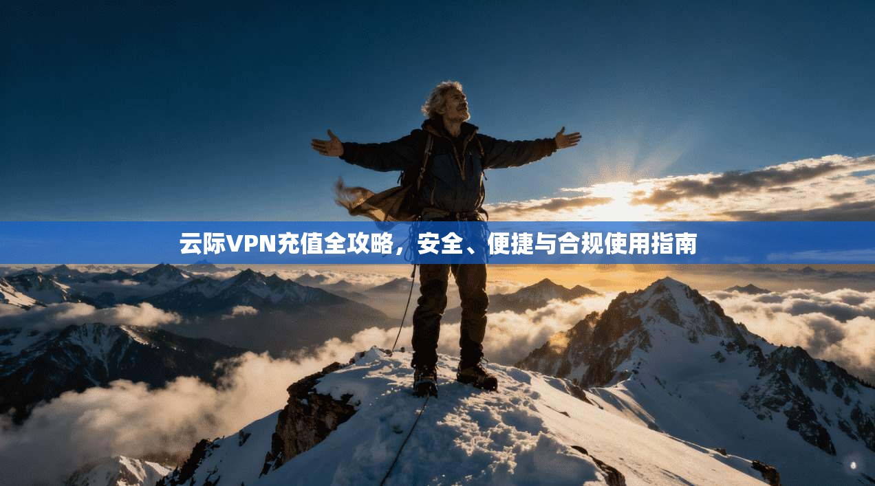 云际VPN充值全攻略，安全、便捷与合规使用指南