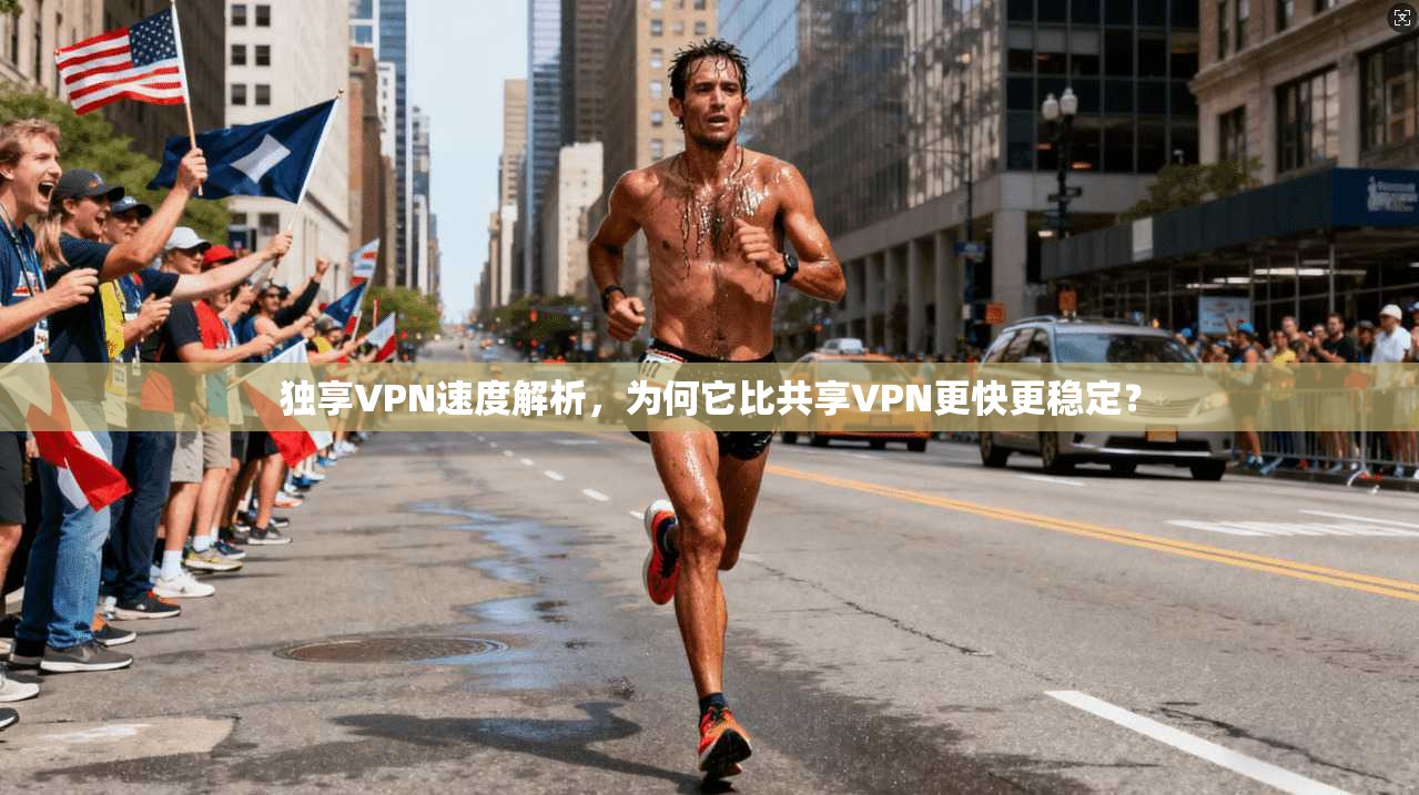 独享VPN速度解析，为何它比共享VPN更快更稳定？