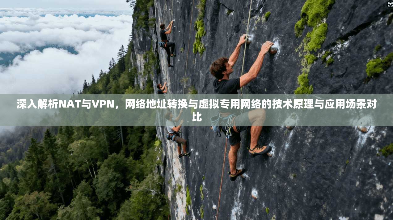 深入解析NAT与VPN，网络地址转换与虚拟专用网络的技术原理与应用场景对比