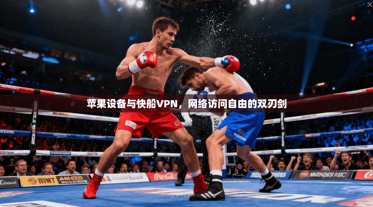 苹果设备与快船VPN，网络访问自由的双刃剑