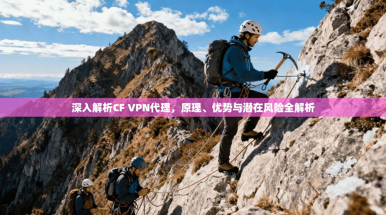 深入解析CF VPN代理，原理、优势与潜在风险全解析