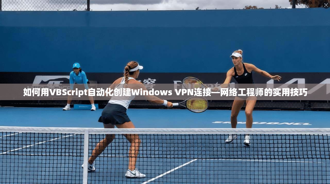 如何用VBScript自动化创建Windows VPN连接—网络工程师的实用技巧