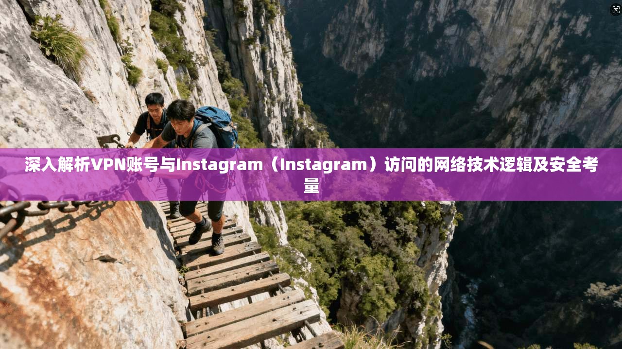 深入解析VPN账号与Instagram（Instagram）访问的网络技术逻辑及安全考量