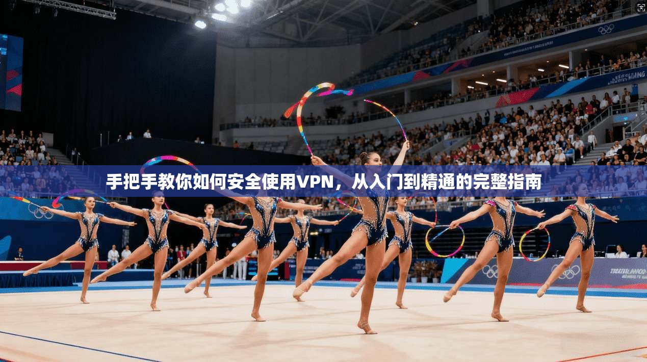 手把手教你如何安全使用VPN，从入门到精通的完整指南