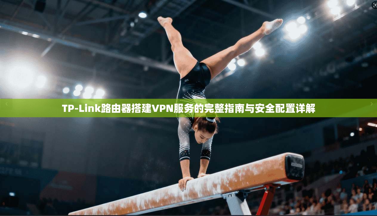 TP-Link路由器搭建VPN服务的完整指南与安全配置详解