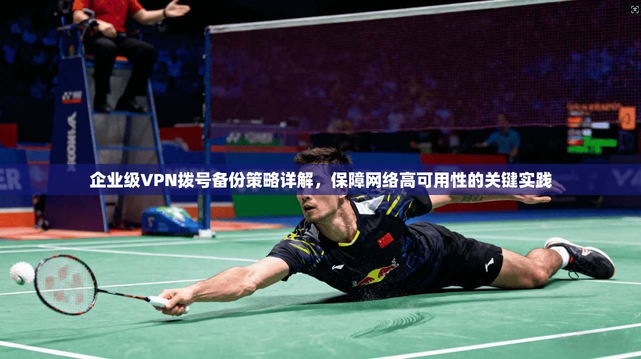 企业级VPN拨号备份策略详解，保障网络高可用性的关键实践