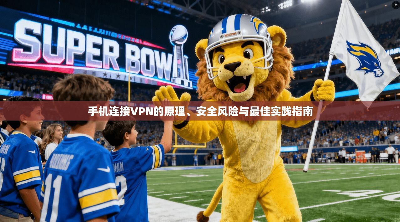手机连接VPN的原理、安全风险与最佳实践指南