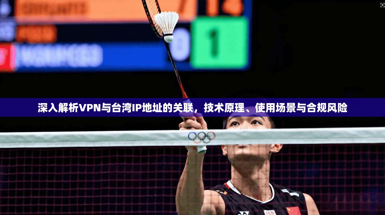 深入解析VPN与台湾IP地址的关联，技术原理、使用场景与合规风险
