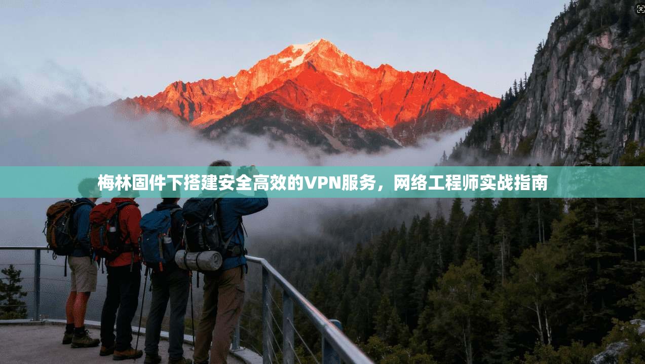梅林固件下搭建安全高效的VPN服务，网络工程师实战指南
