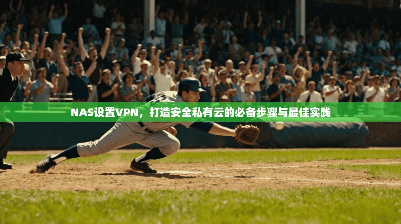 NAS设置VPN，打造安全私有云的必备步骤与最佳实践