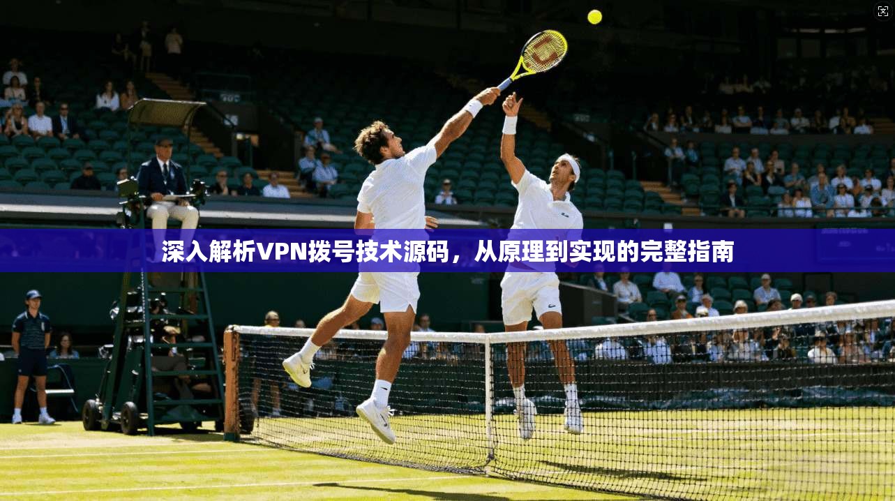 深入解析VPN拨号技术源码，从原理到实现的完整指南