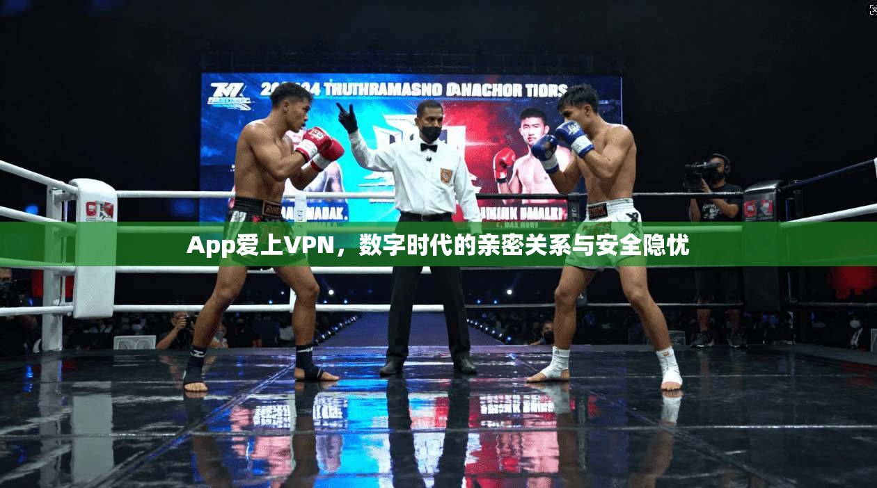 App爱上VPN,数字时代的亲密关系与安全隐忧