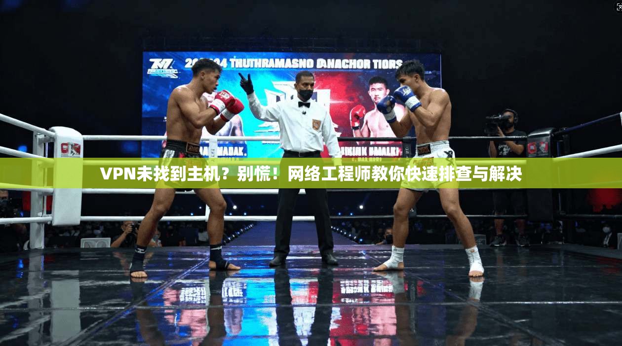 VPN未找到主机？别慌！网络工程师教你快速排查与解决