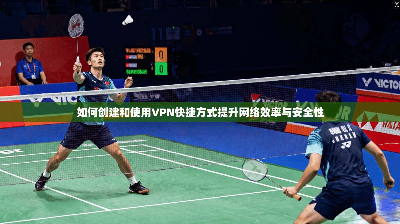 如何创建和使用VPN快捷方式提升网络效率与安全性