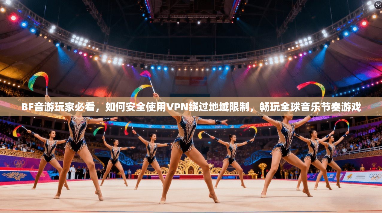 BF音游玩家必看，如何安全使用VPN绕过地域限制，畅玩全球音乐节奏游戏
