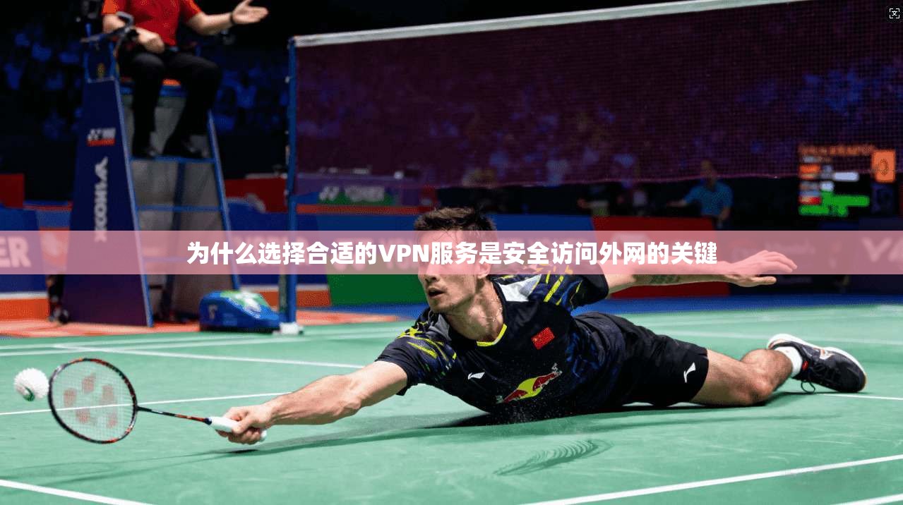 为什么选择合适的VPN服务是安全访问外网的关键