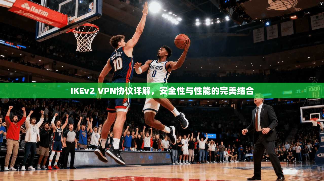 IKEv2 VPN协议详解,安全性与性能的完美结合