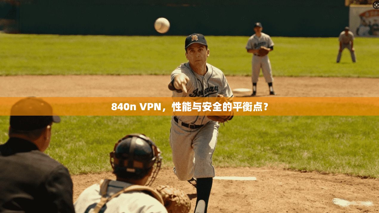 840n VPN,性能与安全的平衡点?