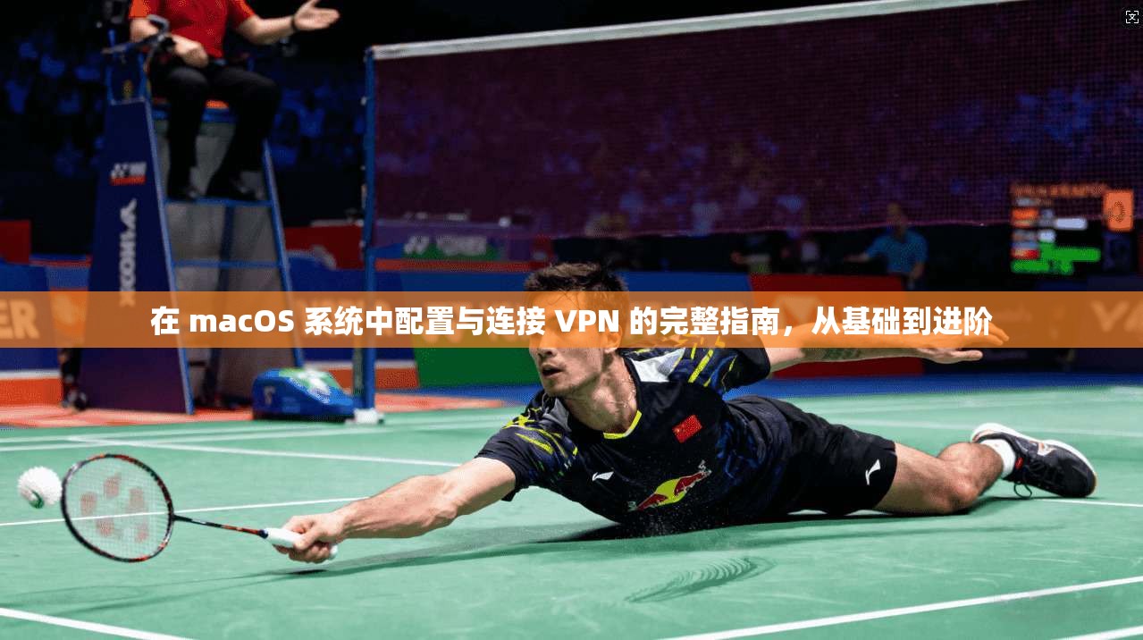 在 macOS 系统中配置与连接 VPN 的完整指南，从基础到进阶