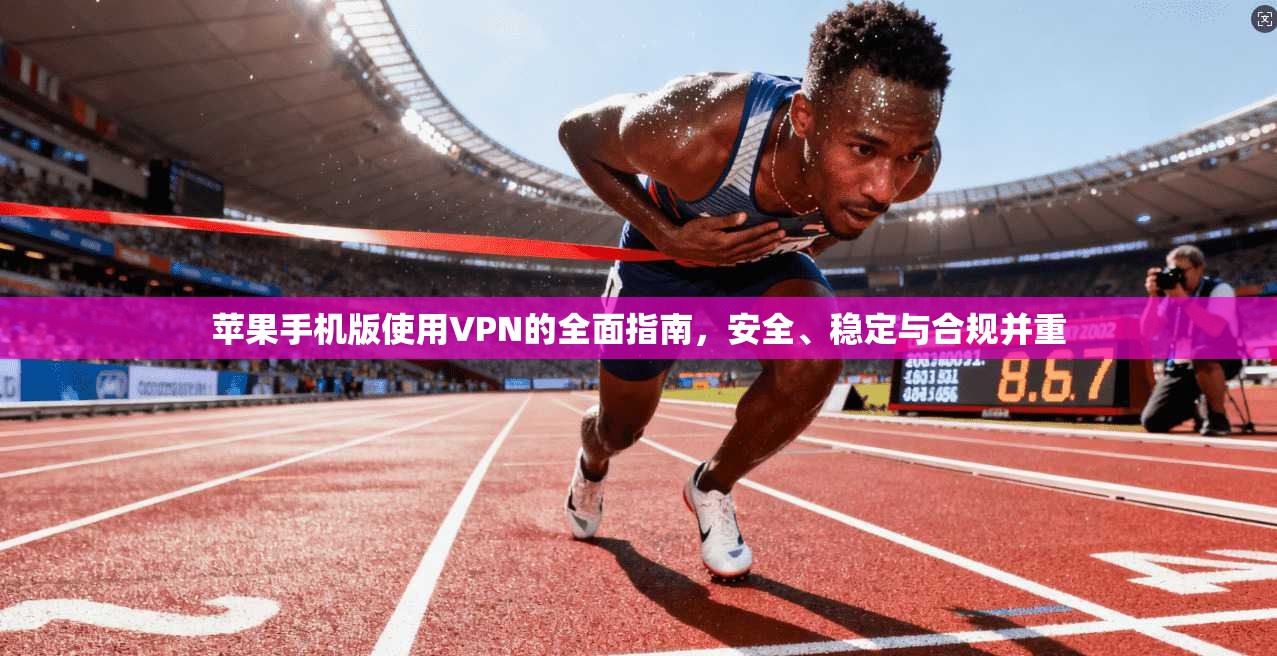 苹果手机版使用VPN的全面指南,安全、稳定与合规并重