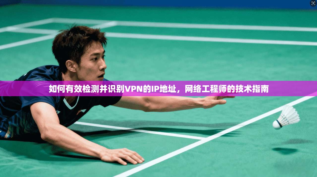 如何有效检测并识别VPN的IP地址,网络工程师的技术指南