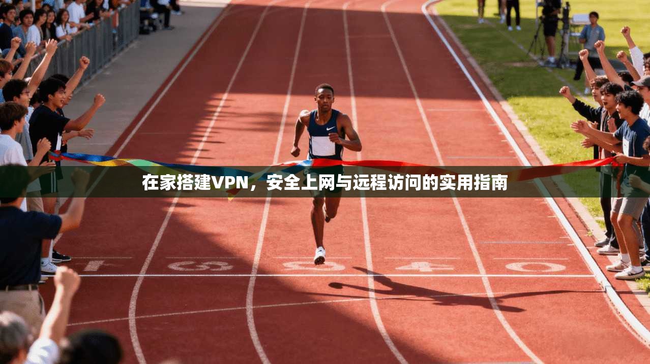 在家搭建VPN,安全上网与远程访问的实用指南