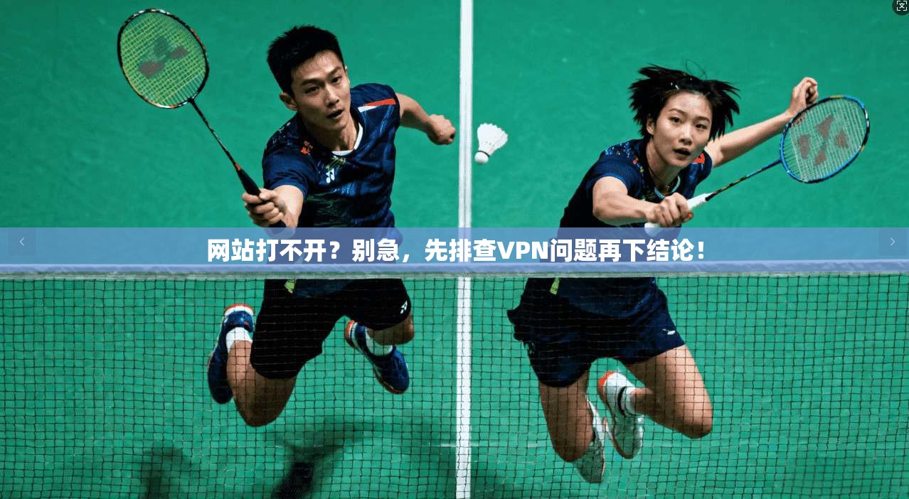 网站打不开？别急，先排查VPN问题再下结论！