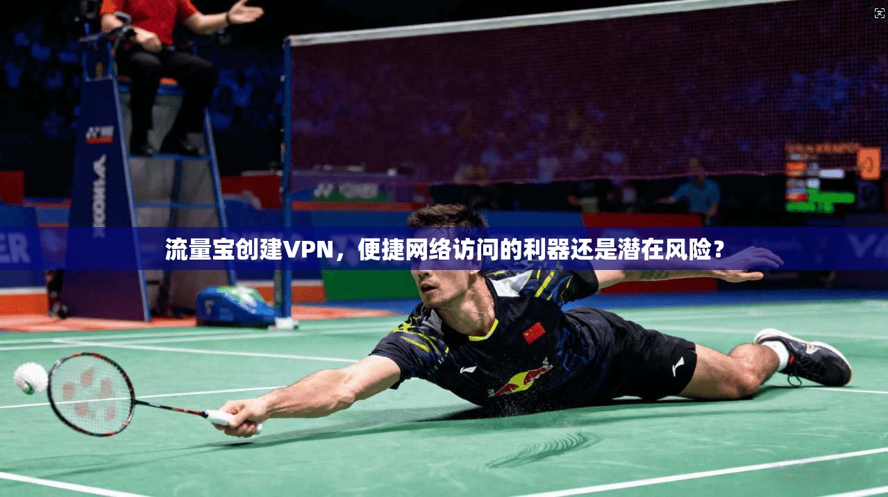 流量宝创建VPN，便捷网络访问的利器还是潜在风险？