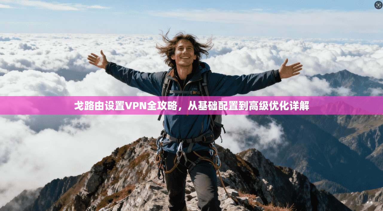 戈路由设置VPN全攻略,从基础配置到高级优化详解