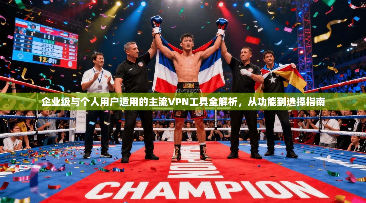 企业级与个人用户适用的主流VPN工具全解析，从功能到选择指南