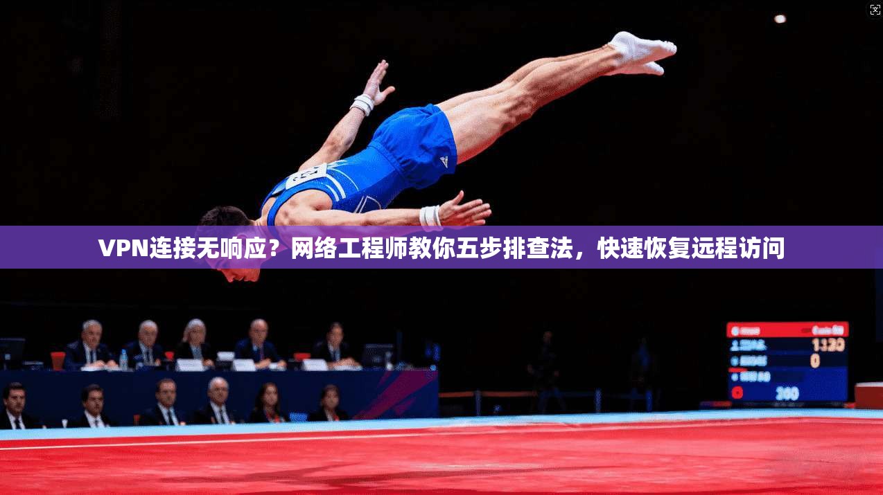 VPN连接无响应？网络工程师教你五步排查法，快速恢复远程访问