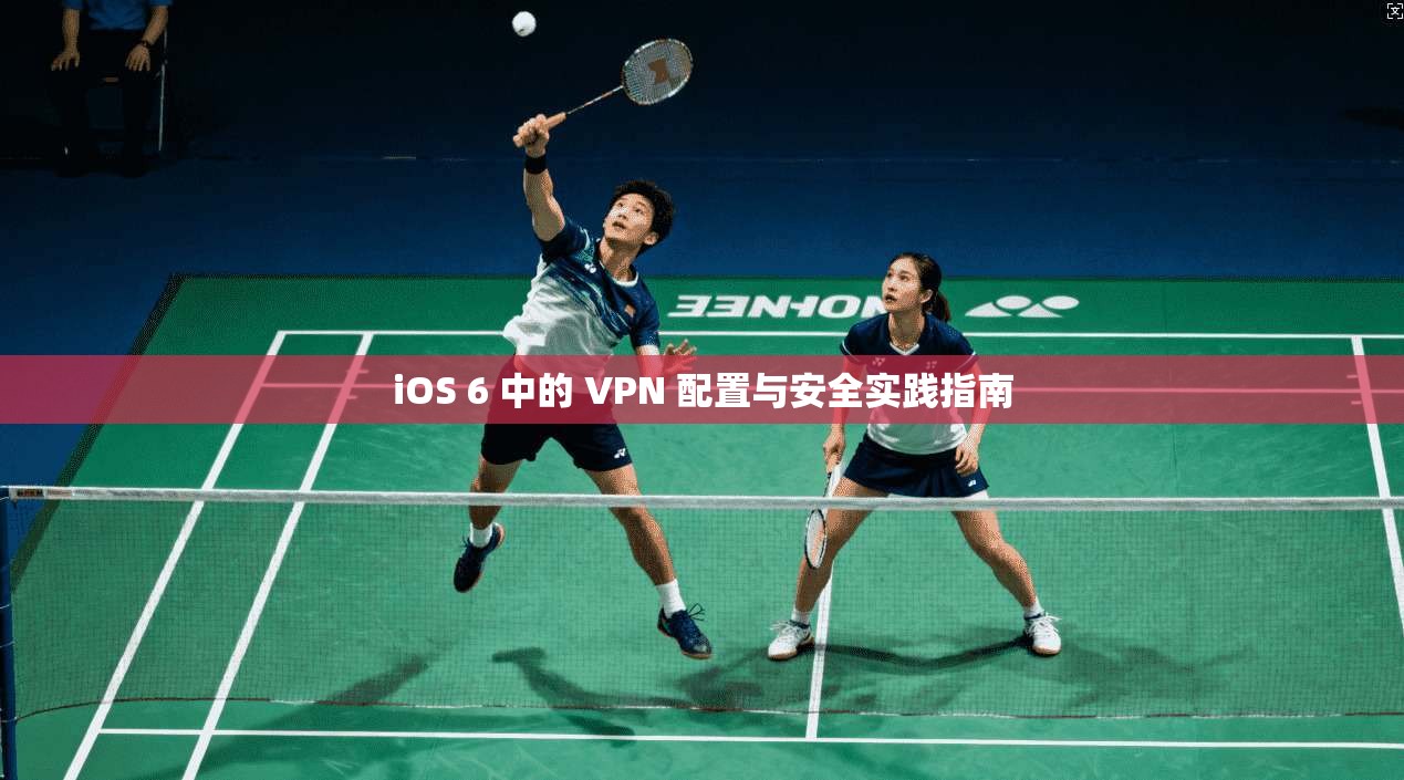 iOS 6 中的 VPN 配置与安全实践指南