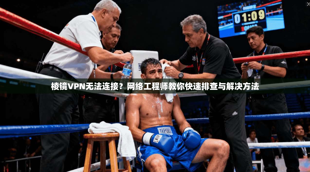 棱镜VPN无法连接？网络工程师教你快速排查与解决方法