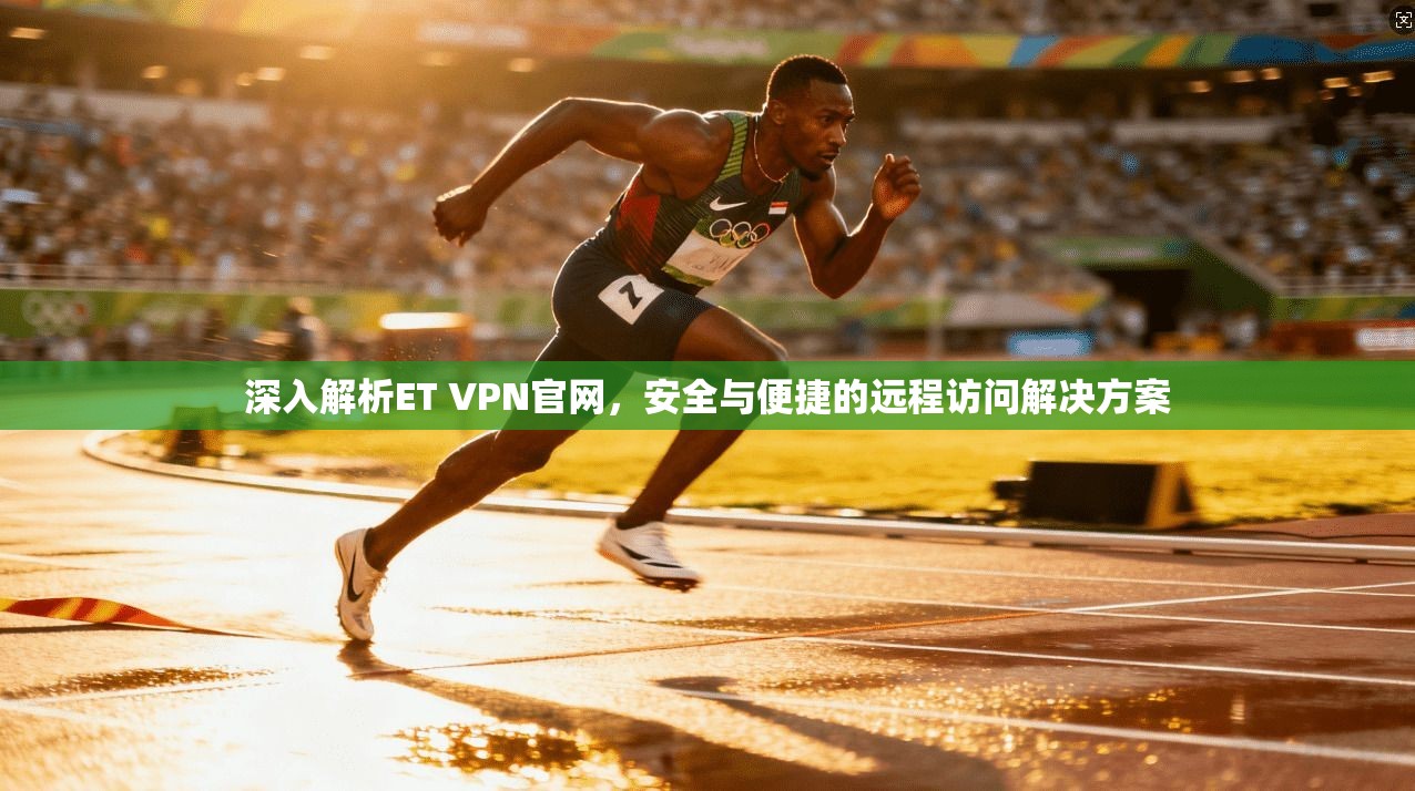 深入解析ET VPN官网，安全与便捷的远程访问解决方案
