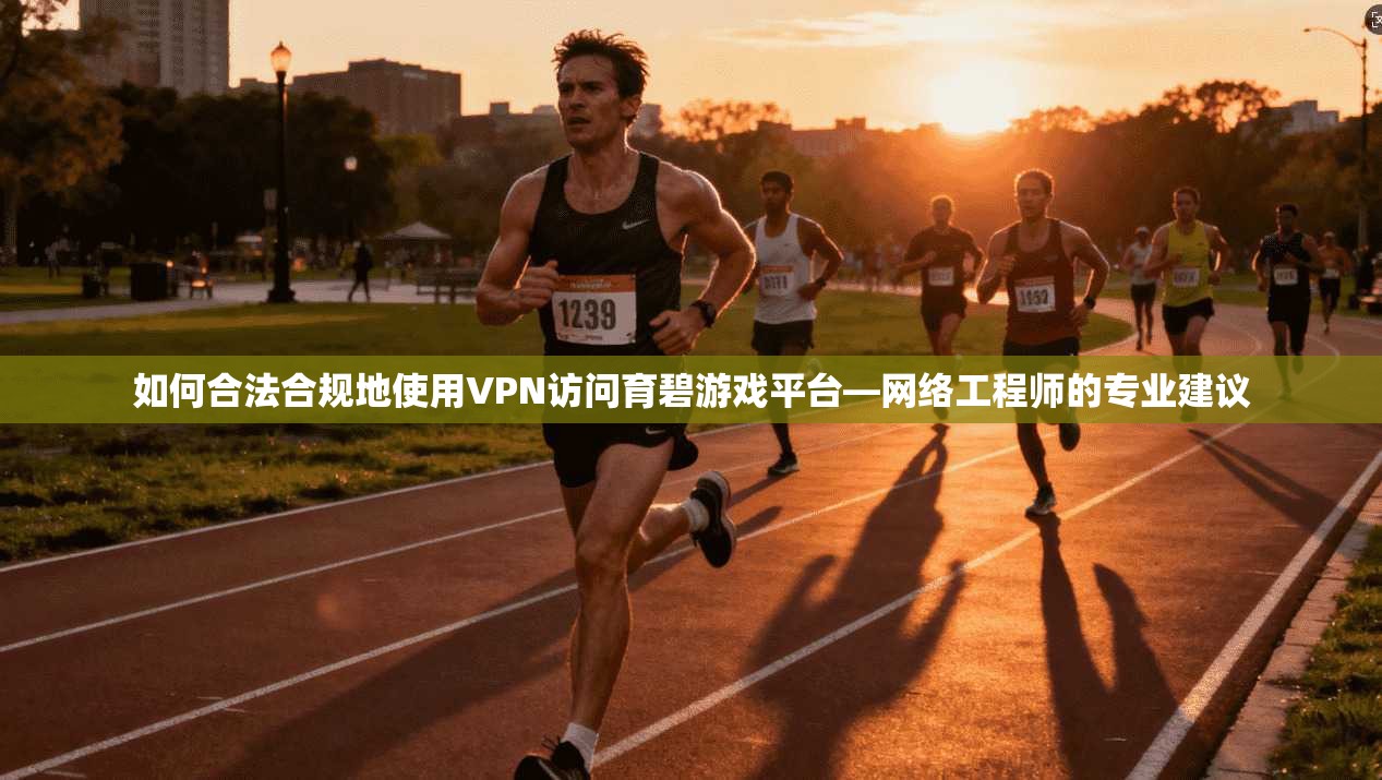 如何合法合规地使用VPN访问育碧游戏平台—网络工程师的专业建议