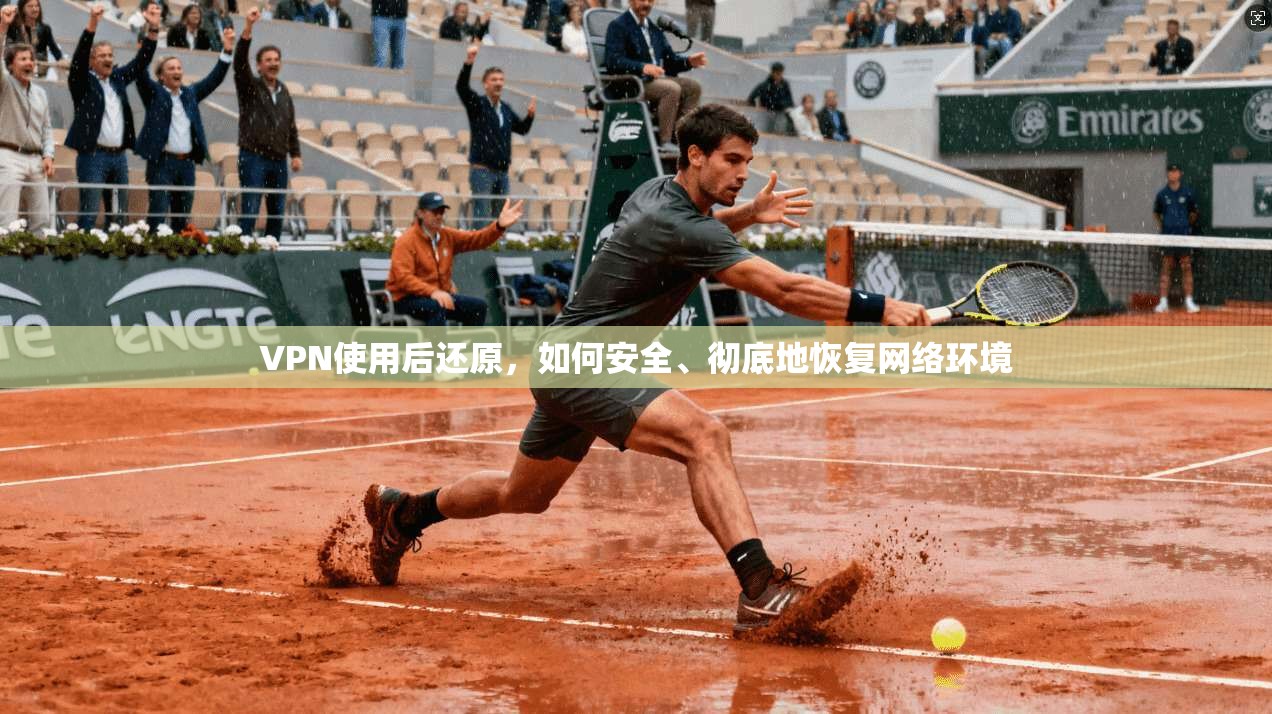 VPN使用后还原,如何安全、彻底地恢复网络环境