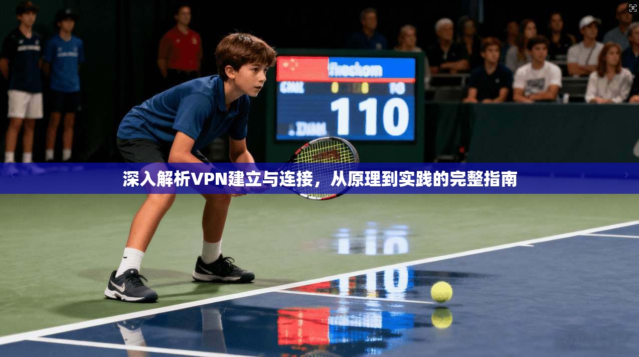深入解析VPN建立与连接,从原理到实践的完整指南