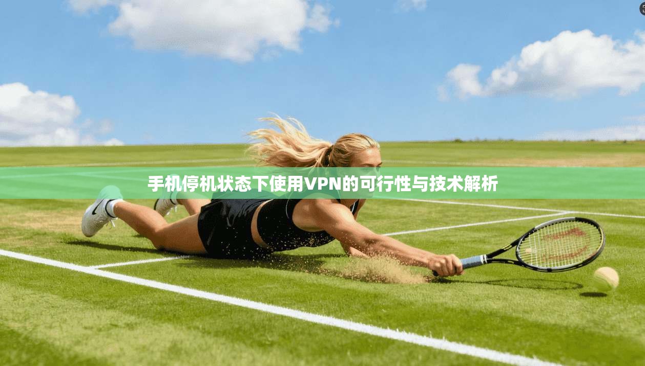 手机停机状态下使用VPN的可行性与技术解析