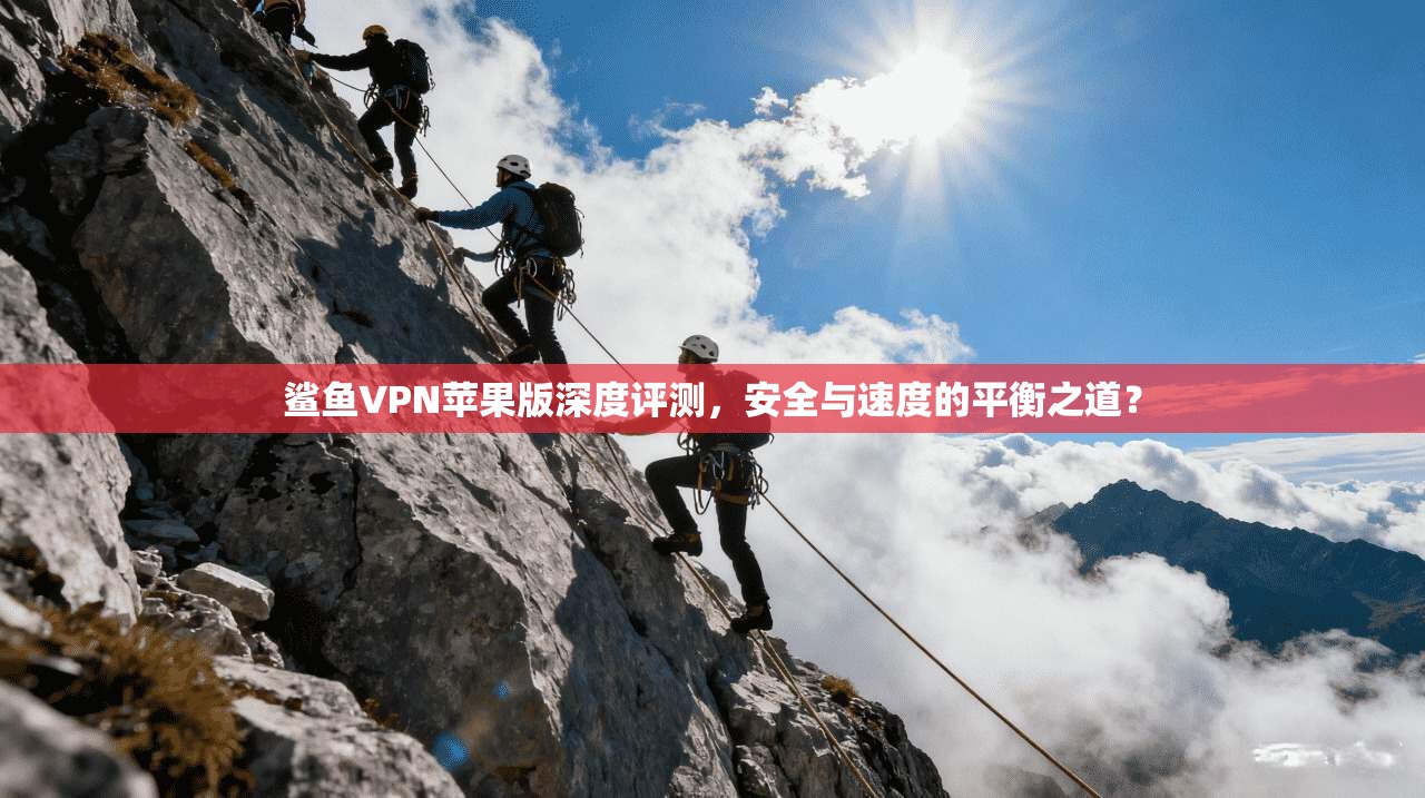鲨鱼VPN苹果版深度评测,安全与速度的平衡之道?