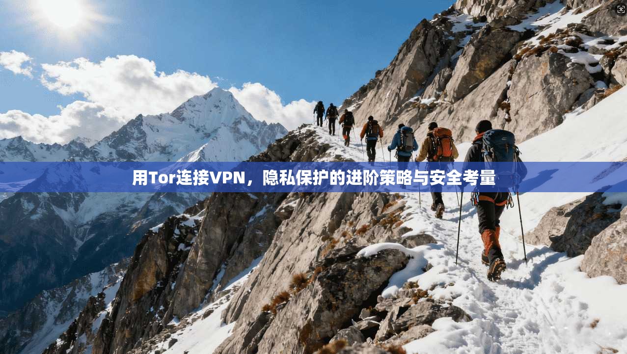 用Tor连接VPN,隐私保护的进阶策略与安全考量