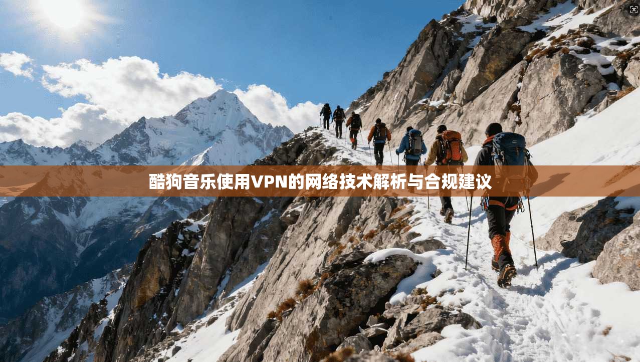 酷狗音乐使用VPN的网络技术解析与合规建议