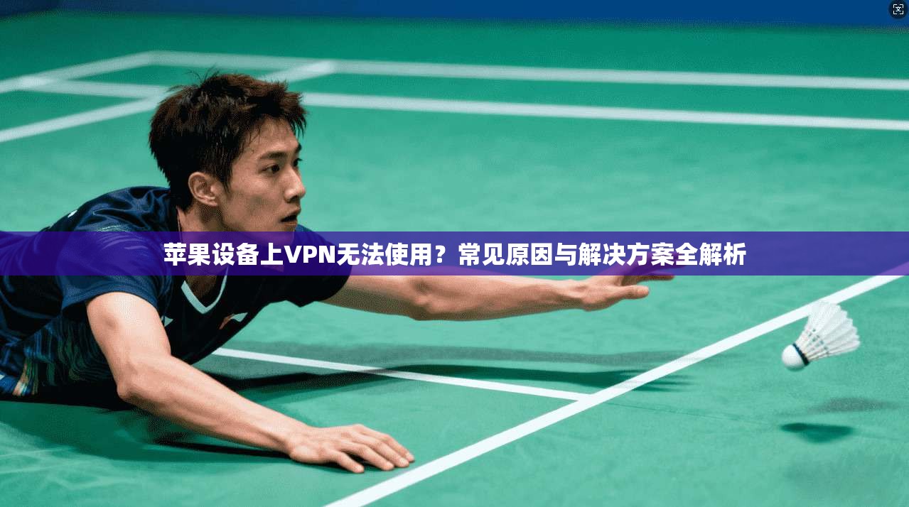 苹果设备上VPN无法使用?常见原因与解决方案全解析