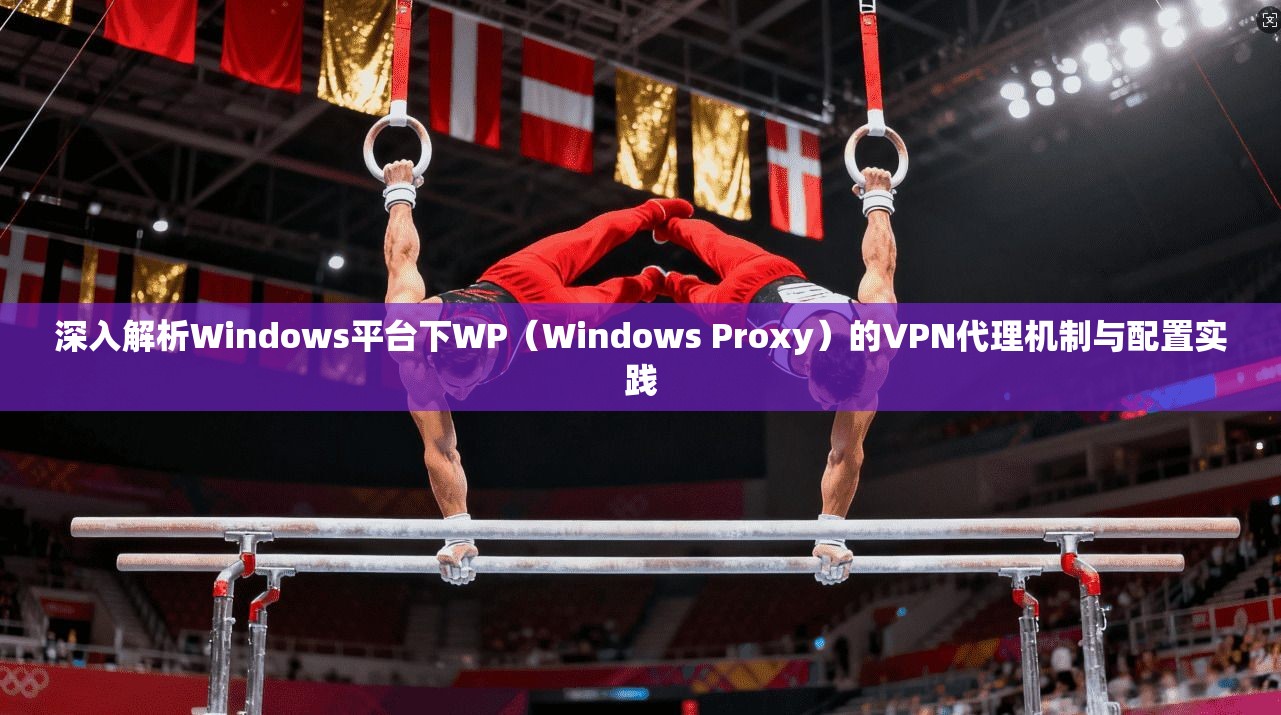 深入解析Windows平台下WP（Windows Proxy）的VPN代理机制与配置实践