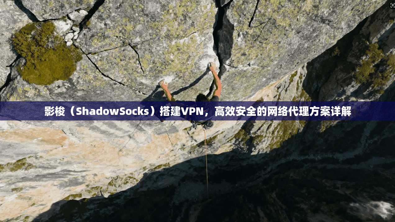 影梭（ShadowSocks）搭建VPN，高效安全的网络代理方案详解