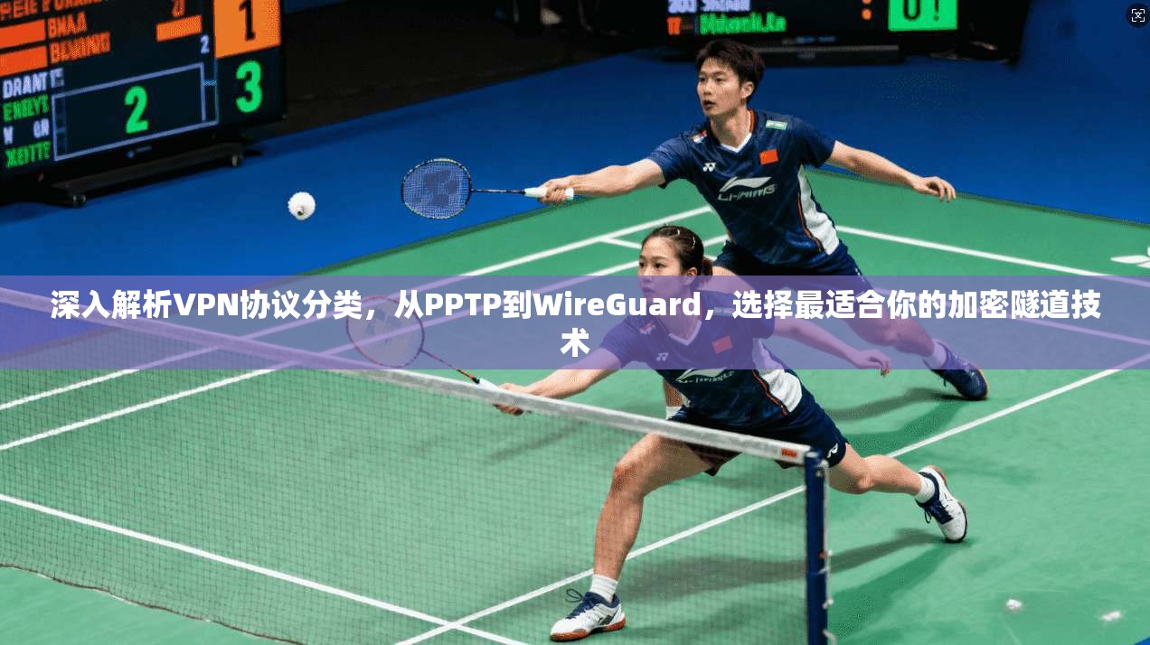 深入解析VPN协议分类,从PPTP到WireGuard,选择最适合你的加密隧道技术