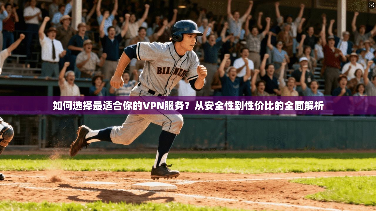 如何选择最适合你的VPN服务?从安全性到性价比的全面解析